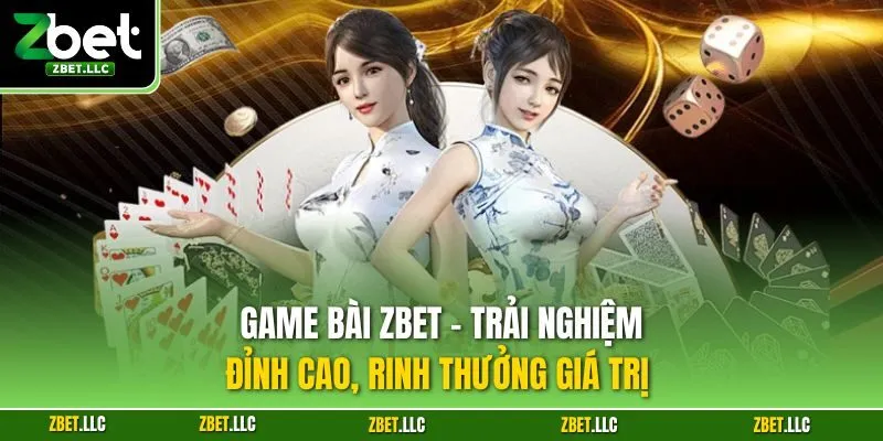 Game bài Zbet - Trải nghiệm đỉnh cao, rinh thưởng giá trị 