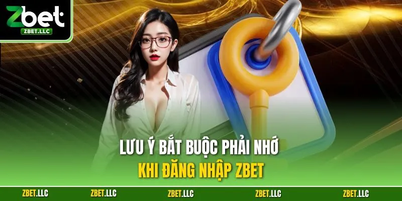 Lưu ý bắt buộc phải nhớ khi đăng nhập Zbet
